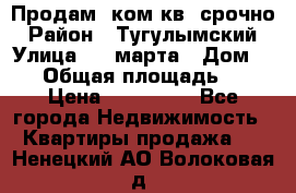 Продам 2ком.кв. срочно › Район ­ Тугулымский › Улица ­ 8 марта › Дом ­ 30 › Общая площадь ­ 48 › Цена ­ 780 000 - Все города Недвижимость » Квартиры продажа   . Ненецкий АО,Волоковая д.